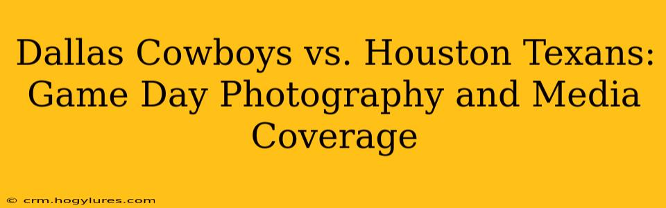 Dallas Cowboys vs. Houston Texans: Game Day Photography and Media Coverage